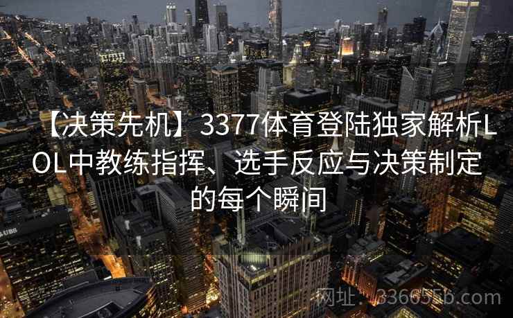【决策先机】3377体育登陆独家解析LOL中教练指挥、选手反应与决策制定的每个瞬间 【决策先机】3377体育登陆独家解析LOL中教练指挥、选手反应与决策制定的每个瞬间