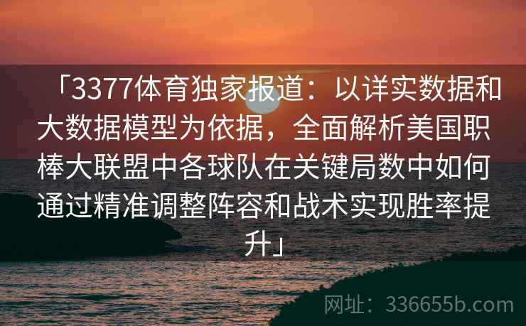 「3377体育独家报道:以详实数据和大数据模型为依据,全面解析美国职棒大联盟中各球队在关键局数中如何通过精准调整阵容和战术实现胜率提升」 「3377体育独家报道:以详实数据和大数据模型为依据,全面解析美国职棒大联盟中各球队在关键局数中如何通过精准调整阵容和战术实现胜率提升」