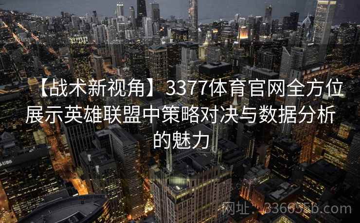 【战术新视角】3377体育官网全方位展示英雄联盟中策略对决与数据分析的魅力