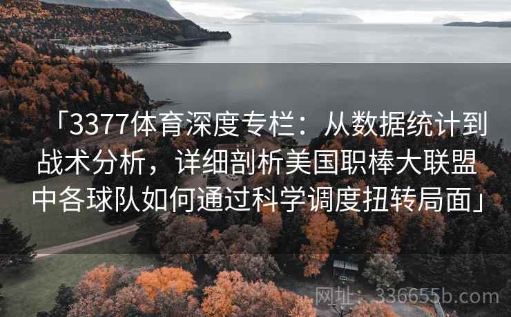 「3377体育深度专栏：从数据统计到战术分析，详细剖析美国职棒大联盟中各球队如何通过科学调度扭转局面」