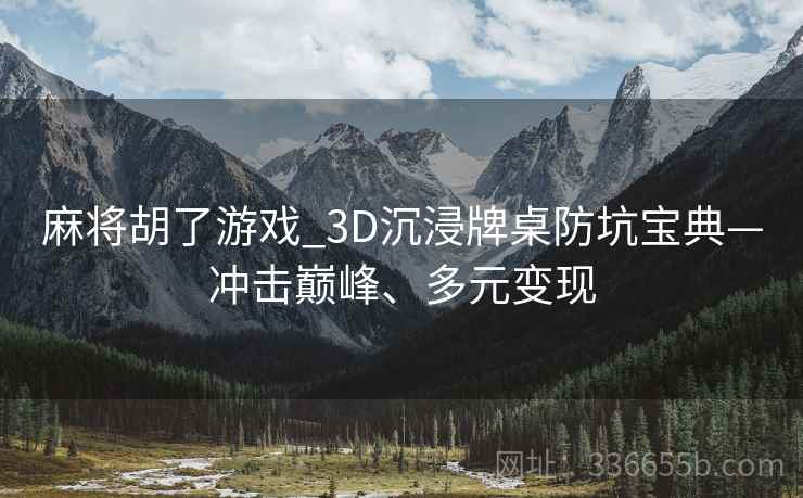 麻将胡了游戏_3D沉浸牌桌防坑宝典—冲击巅峰、多元变现