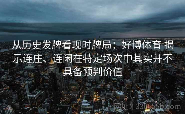 从历史发牌看现时牌局：好博体育 揭示连庄、连闲在特定场次中其实并不具备预判价值