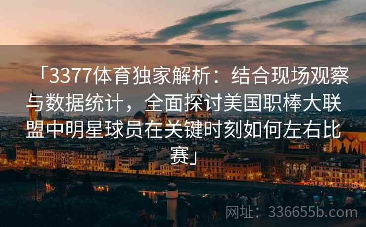 「3377体育独家解析：结合现场观察与数据统计，全面探讨美国职棒大联盟中明星球员在关键时刻如何左右比赛」