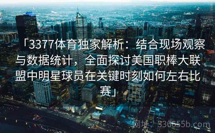 「3377体育独家解析:结合现场观察与数据统计,全面探讨美国职棒大联盟中明星球员在关键时刻如何左右比赛」 「3377体育独家解析:结合现场观察与数据统计,全面探讨美国职棒大联盟中明星球员在关键时刻如何左右比赛」