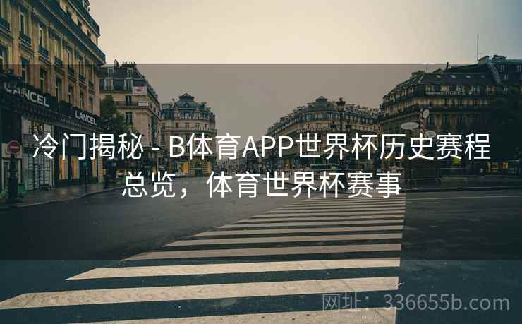 冷门揭秘 - B体育APP世界杯历史赛程总览,体育世界杯赛事 冷门揭秘 - B体育APP世界杯历史赛程总览,体育世界杯赛事