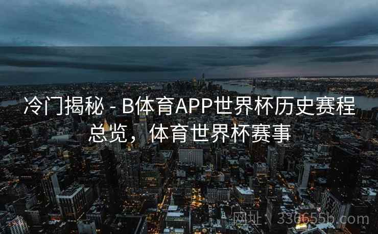 冷门揭秘 - B体育APP世界杯历史赛程总览,体育世界杯赛事 冷门揭秘 - B体育APP世界杯历史赛程总览,体育世界杯赛事