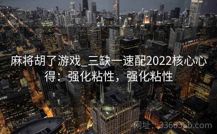 麻将胡了游戏_三缺一速配2022核心心得：强化粘性，强化粘性