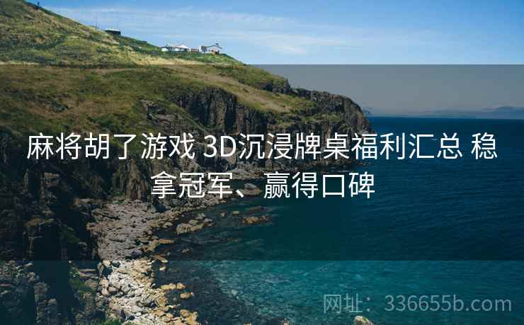 麻将胡了游戏 3D沉浸牌桌福利汇总 稳拿冠军、赢得口碑 麻将胡了游戏 3D沉浸牌桌福利汇总 稳拿冠军、赢得口碑