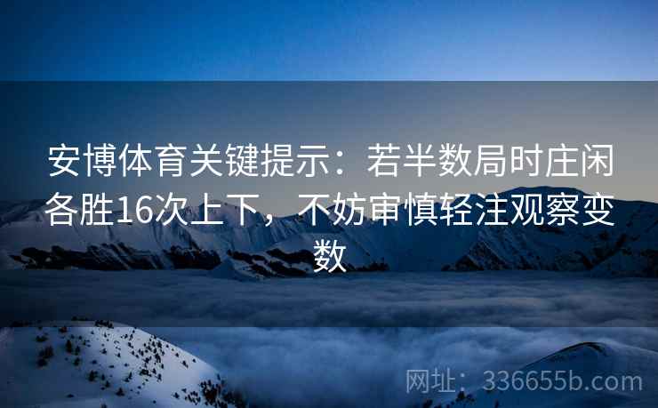 安博体育关键提示：若半数局时庄闲各胜16次上下，不妨审慎轻注观察变数