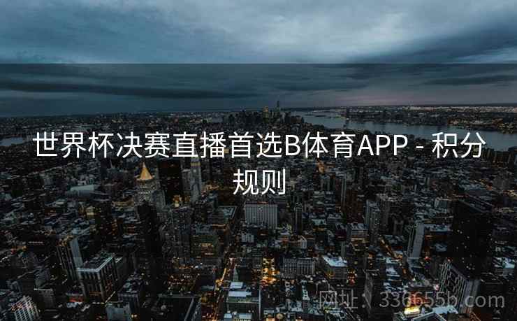 世界杯决赛直播首选B体育APP - 积分规则
