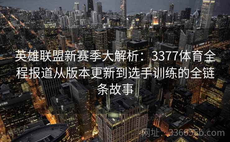 英雄联盟新赛季大解析：3377体育全程报道从版本更新到选手训练的全链条故事