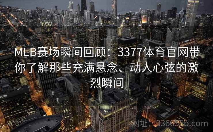 MLB赛场瞬间回顾：3377体育官网带你了解那些充满悬念、动人心弦的激烈瞬间