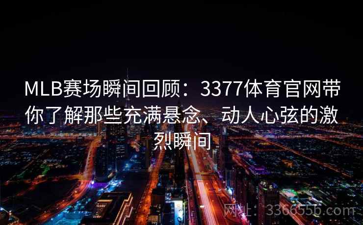 MLB赛场瞬间回顾:3377体育官网带你了解那些充满悬念、动人心弦的激烈瞬间 MLB赛场瞬间回顾:3377体育官网带你了解那些充满悬念、动人心弦的激烈瞬间
