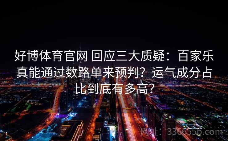 好博体育官网 回应三大质疑：百家乐真能通过数路单来预判？运气成分占比到底有多高？