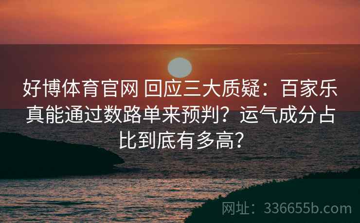 好博体育官网 回应三大质疑:百家乐真能通过数路单来预判?运气成分占比到底有多高? 好博体育官网 回应三大质疑:百家乐真能通过数路单来预判?运气成分占比到底有多高?