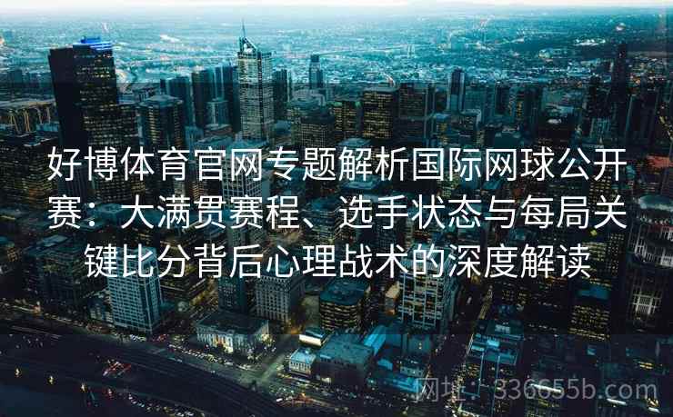 好博体育官网专题解析国际网球公开赛：大满贯赛程、选手状态与每局关键比分背后心理战术的深度解读