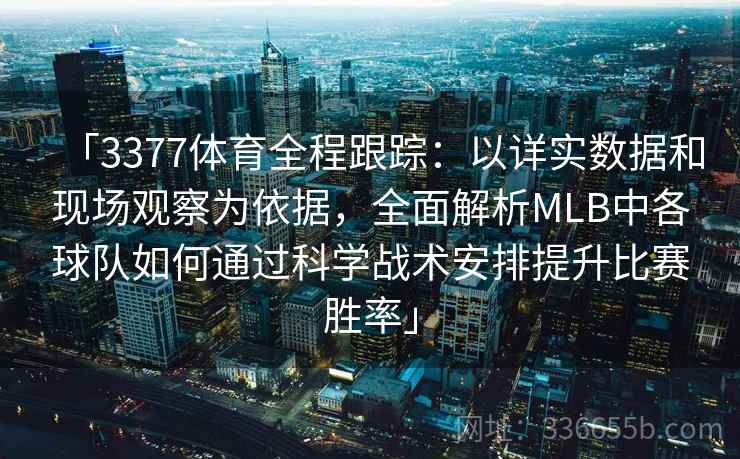 「3377体育全程跟踪：以详实数据和现场观察为依据，全面解析MLB中各球队如何通过科学战术安排提升比赛胜率」