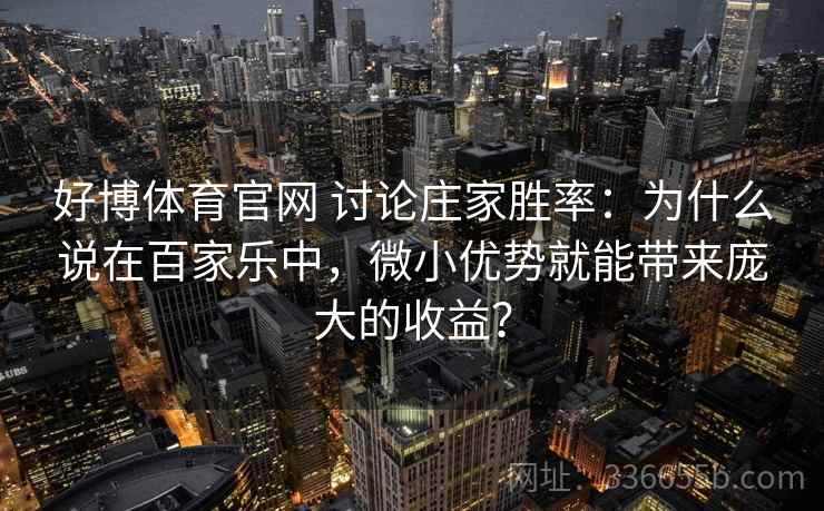 好博体育官网 讨论庄家胜率：为什么说在百家乐中，微小优势就能带来庞大的收益？
