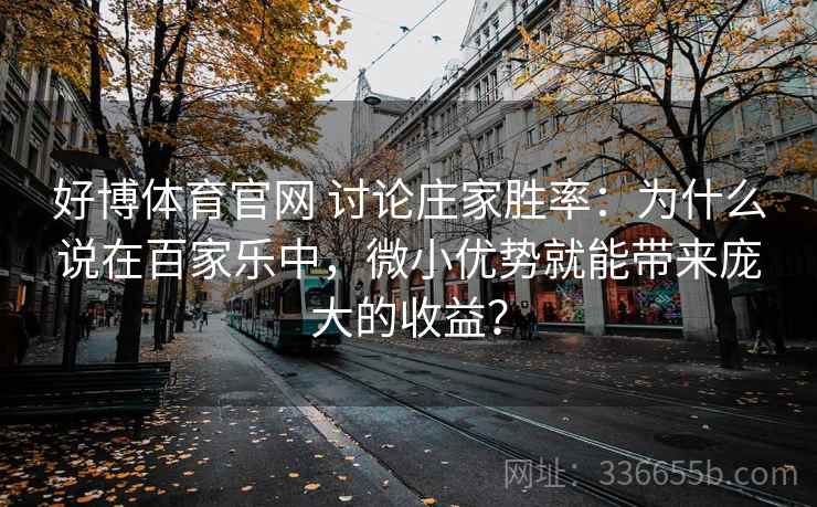 好博体育官网 讨论庄家胜率:为什么说在百家乐中,微小优势就能带来庞大的收益? 好博体育官网 讨论庄家胜率:为什么说在百家乐中,微小优势就能带来庞大的收益?