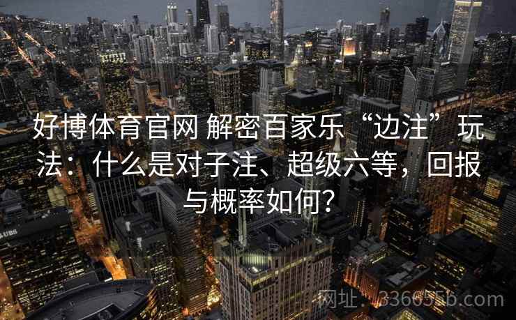 好博体育官网 解密百家乐“边注”玩法：什么是对子注、超级六等，回报与概率如何？