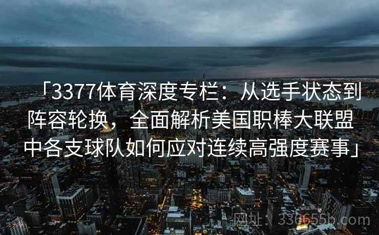 「3377体育深度专栏：从选手状态到阵容轮换，全面解析美国职棒大联盟中各支球队如何应对连续高强度赛事」