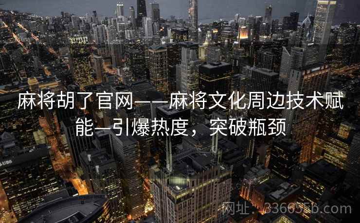 麻将胡了官网——麻将文化周边技术赋能—引爆热度，突破瓶颈