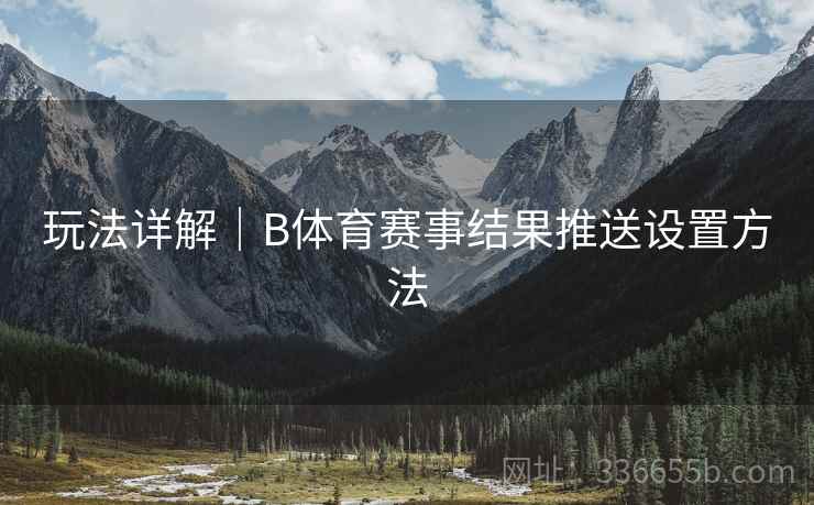 玩法详解|B体育赛事结果推送设置方法 玩法详解|B体育赛事结果推送设置方法