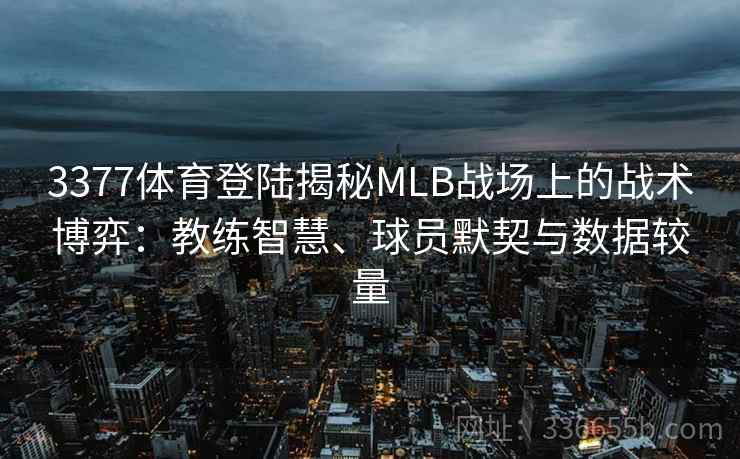 3377体育登陆揭秘MLB战场上的战术博弈：教练智慧、球员默契与数据较量