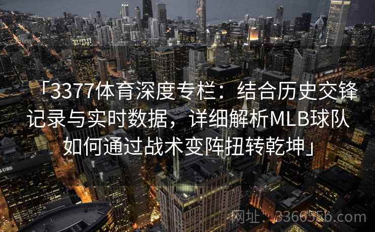 「3377体育深度专栏：结合历史交锋记录与实时数据，详细解析MLB球队如何通过战术变阵扭转乾坤」
