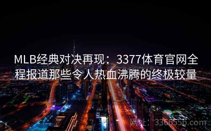 MLB经典对决再现:3377体育官网全程报道那些令人热血沸腾的终极较量 MLB经典对决再现:3377体育官网全程报道那些令人热血沸腾的终极较量