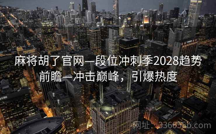 麻将胡了官网—段位冲刺季2028趋势前瞻—冲击巅峰，引爆热度