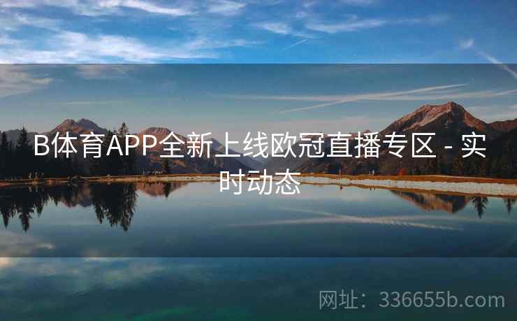 B体育APP全新上线欧冠直播专区 - 实时动态 B体育APP全新上线欧冠直播专区 - 实时动态