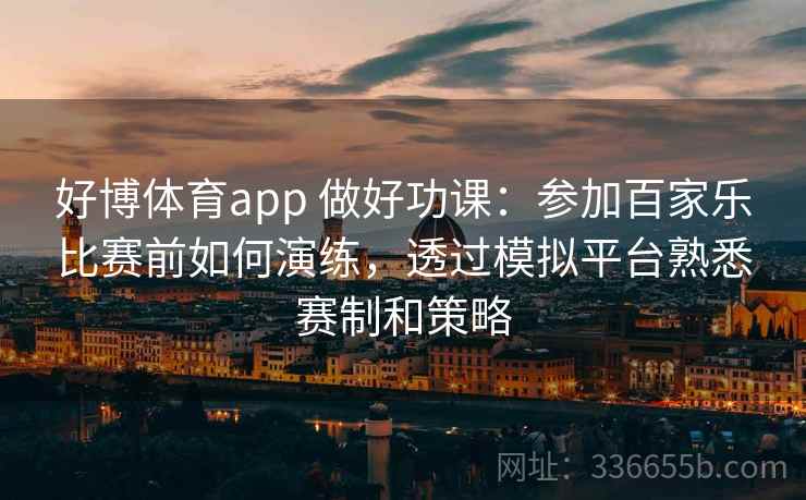 好博体育app 做好功课:参加百家乐比赛前如何演练,透过模拟平台熟悉赛制和策略 好博体育app 做好功课:参加百家乐比赛前如何演练,透过模拟平台熟悉赛制和策略