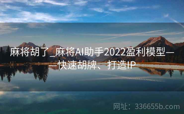 麻将胡了_麻将AI助手2022盈利模型——快速胡牌、打造IP 麻将胡了_麻将AI助手2022盈利模型——快速胡牌、打造IP