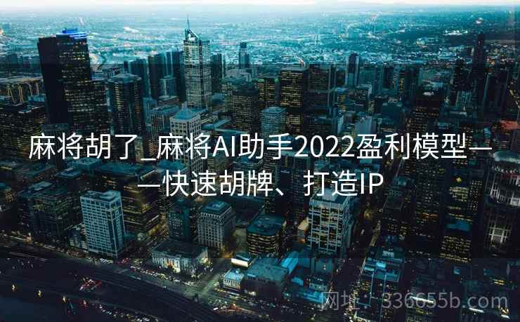 麻将胡了_麻将AI助手2022盈利模型——快速胡牌、打造IP