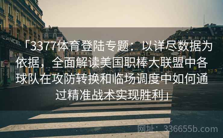「3377体育登陆专题：以详尽数据为依据，全面解读美国职棒大联盟中各球队在攻防转换和临场调度中如何通过精准战术实现胜利」