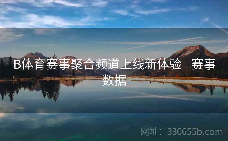 B体育赛事聚合频道上线新体验 - 赛事数据 B体育赛事聚合频道上线新体验 - 赛事数据