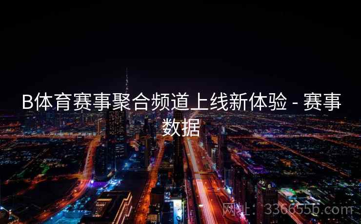 B体育赛事聚合频道上线新体验 - 赛事数据 B体育赛事聚合频道上线新体验 - 赛事数据