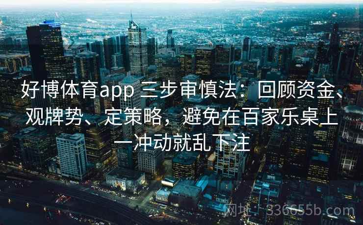 好博体育app 三步审慎法：回顾资金、观牌势、定策略，避免在百家乐桌上一冲动就乱下注