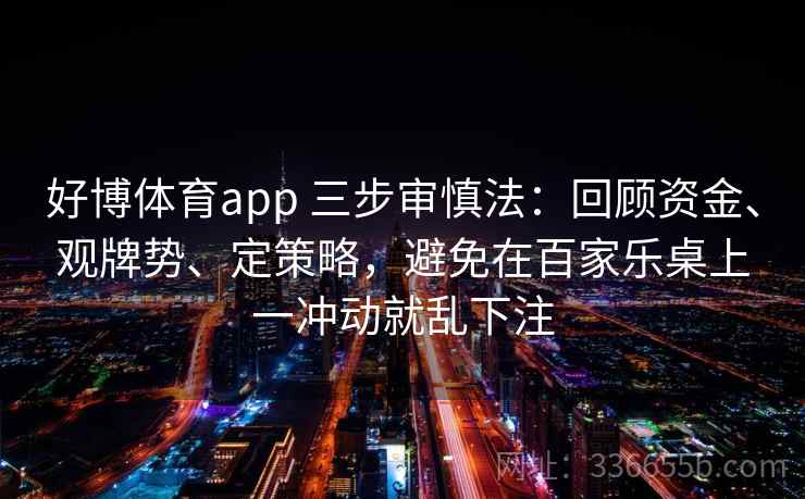好博体育app 三步审慎法:回顾资金、观牌势、定策略,避免在百家乐桌上一冲动就乱下注 好博体育app 三步审慎法:回顾资金、观牌势、定策略,避免在百家乐桌上一冲动就乱下注