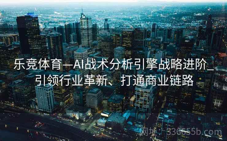 乐竞体育—AI战术分析引擎战略进阶_引领行业革新、打通商业链路 乐竞体育—AI战术分析引擎战略进阶_引领行业革新、打通商业链路