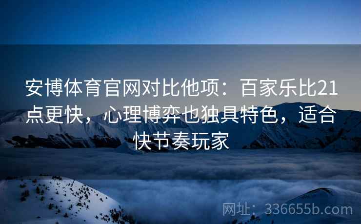 安博体育官网对比他项:百家乐比21点更快,心理博弈也独具特色,适合快节奏玩家 安博体育官网对比他项:百家乐比21点更快,心理博弈也独具特色,适合快节奏玩家