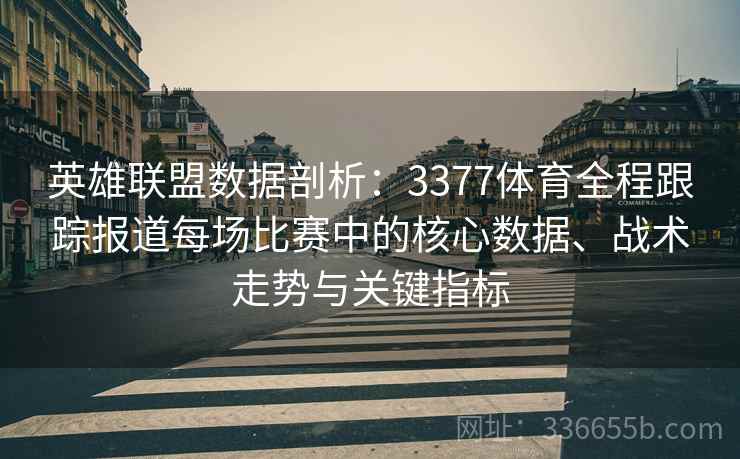 英雄联盟数据剖析:3377体育全程跟踪报道每场比赛中的核心数据、战术走势与关键指标 英雄联盟数据剖析:3377体育全程跟踪报道每场比赛中的核心数据、战术走势与关键指标