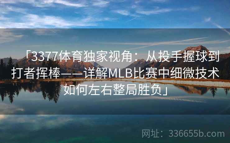 「3377体育独家视角:从投手握球到打者挥棒——详解MLB比赛中细微技术如何左右整局胜负」 「3377体育独家视角:从投手握球到打者挥棒——详解MLB比赛中细微技术如何左右整局胜负」