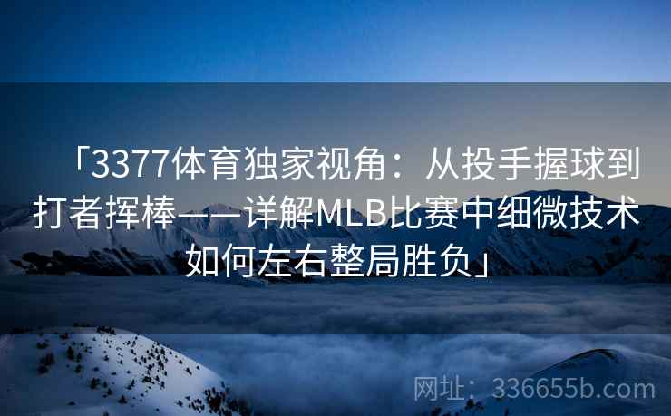 「3377体育独家视角：从投手握球到打者挥棒——详解MLB比赛中细微技术如何左右整局胜负」