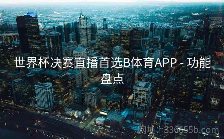 世界杯决赛直播首选B体育APP - 功能盘点 世界杯决赛直播首选B体育APP - 功能盘点