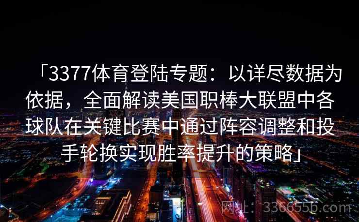 「3377体育登陆专题：以详尽数据为依据，全面解读美国职棒大联盟中各球队在关键比赛中通过阵容调整和投手轮换实现胜率提升的策略」
