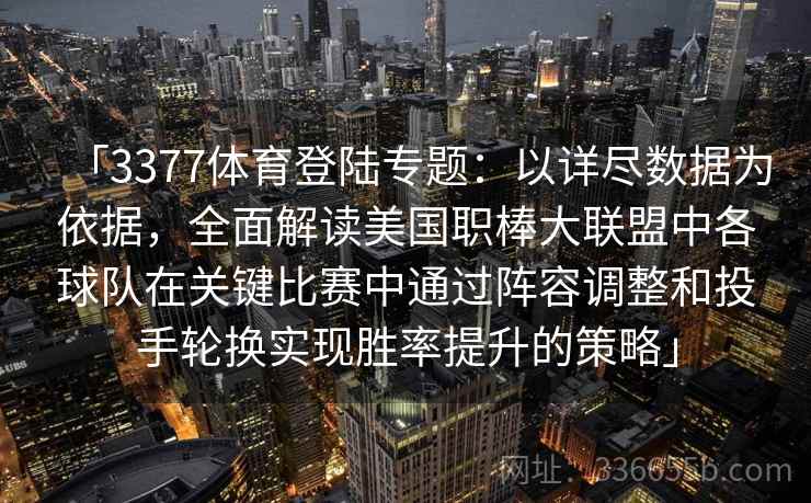 「3377体育登陆专题:以详尽数据为依据,全面解读美国职棒大联盟中各球队在关键比赛中通过阵容调整和投手轮换实现胜率提升的策略」 「3377体育登陆专题:以详尽数据为依据,全面解读美国职棒大联盟中各球队在关键比赛中通过阵容调整和投手轮换实现胜率提升的策略」