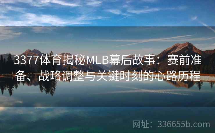 3377体育揭秘MLB幕后故事：赛前准备、战略调整与关键时刻的心路历程
