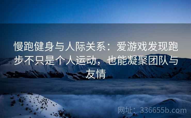 慢跑健身与人际关系：爱游戏发现跑步不只是个人运动，也能凝聚团队与友情